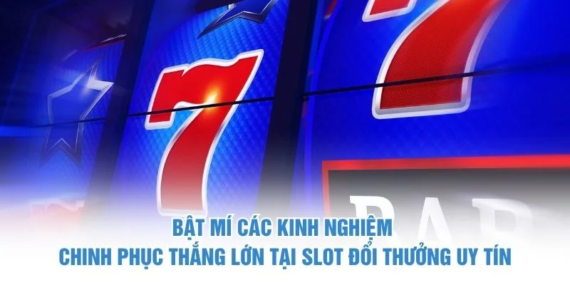 Bật mí các kinh nghiệm chinh phục thắng lớn tại slot đổi thưởng uy tín