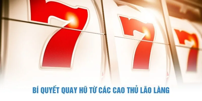 Bí quyết quay hũ từ các cao thủ lão làng