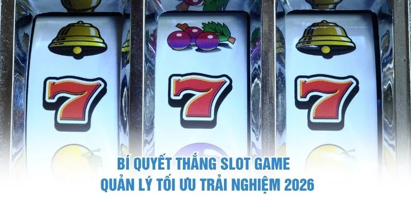Bí quyết thắng slot game quản lý tối ưu trải nghiệm 2026