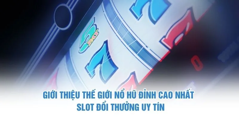Giới thiệu thế giới nổ hũ đỉnh cao nhất - Slot đổi thưởng uy tín