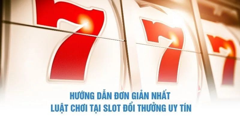 Hướng dẫn đơn giản nhất luật chơi tại slot đổi thưởng uy tín