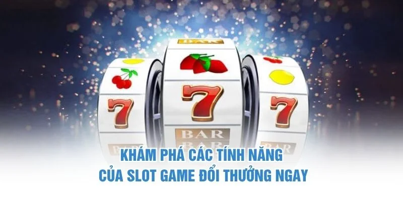 Khám phá các tính năng của slot game đổi thưởng ngay