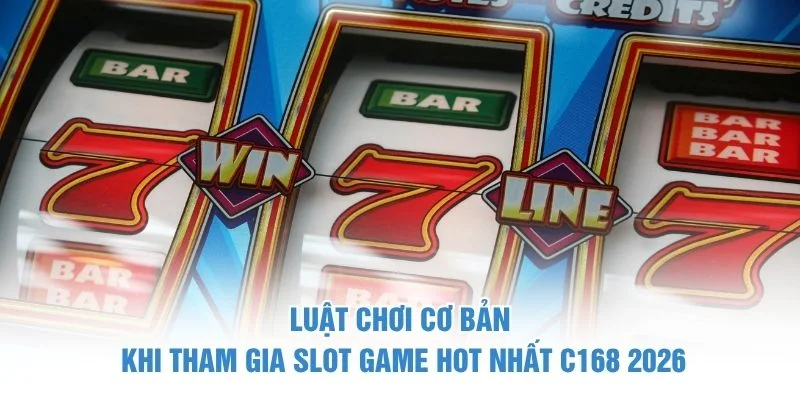 Luật chơi cơ bản khi tham gia slot game hot nhất C168 2026