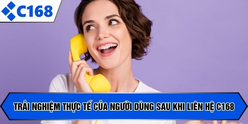 Trải nghiệm thực tế của người dùng sau khi liên hệ C168