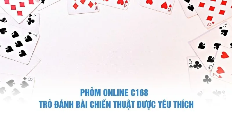 Phỏm Online C168 – Trò Đánh Bài Chiến Thuật Được Yêu Thích