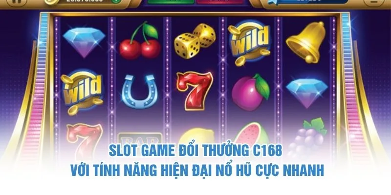 Slot game đổi thưởng C168 với tính năng hiện đại nổ hũ cực nhanh