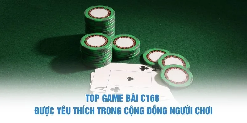 Top game bài C168 được yêu thích trong cộng đồng người chơi