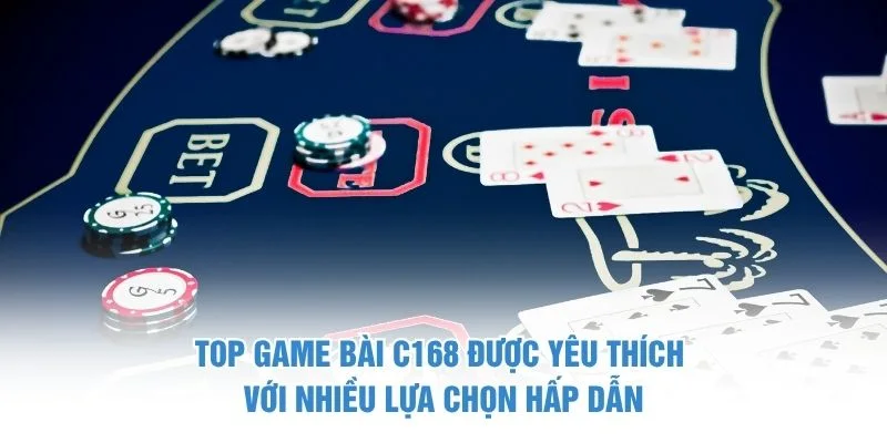 Top game bài C168 được yêu thích với nhiều lựa chọn hấp dẫn